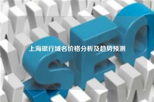 上海银行域名价格分析及趋势预测